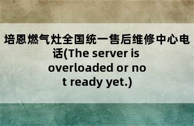 培恩燃气灶全国统一售后维修中心电话(The server is overloaded or not ready yet.)